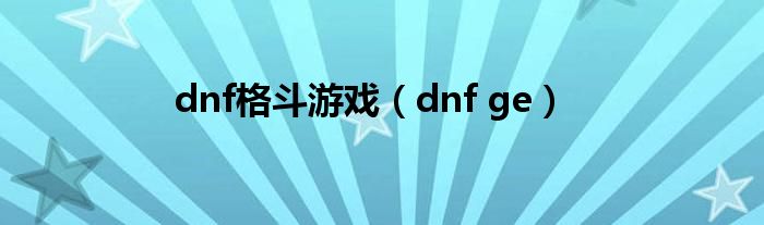 dnf格斗游戏（dnf ge）