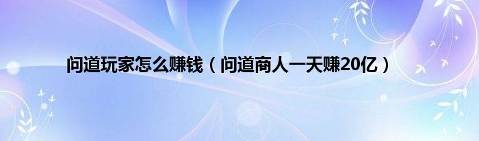 问道玩家怎么赚钱（问道商人一天赚20亿）