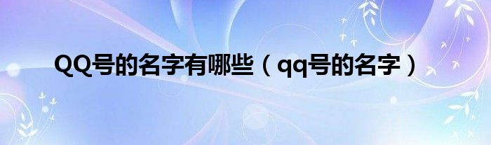 QQ号的名字有哪些（qq号的名字）