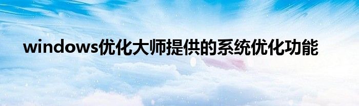 windows优化大师提供的系统优化功能