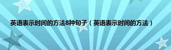 英语表示时间的方法8种句子（英语表示时间的方法）