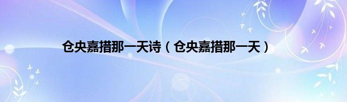 仓央嘉措那一天诗（仓央嘉措那一天）