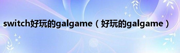 switch好玩的galgame（好玩的galgame）