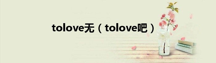 tolove无（tolove吧）