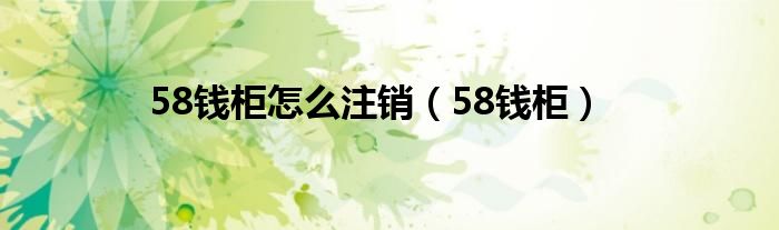 58钱柜怎么注销（58钱柜）