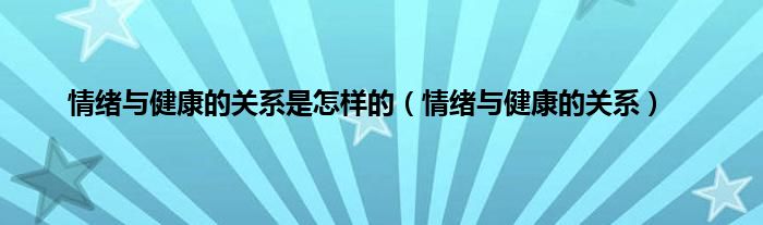 情绪与健康的关系是怎样的（情绪与健康的关系）