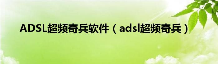 ADSL超频奇兵软件（adsl超频奇兵）