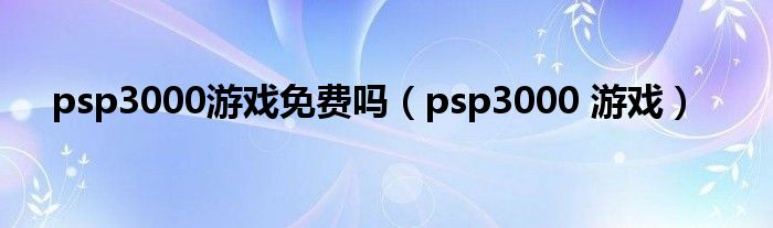 psp3000游戏免费吗（psp3000 游戏）