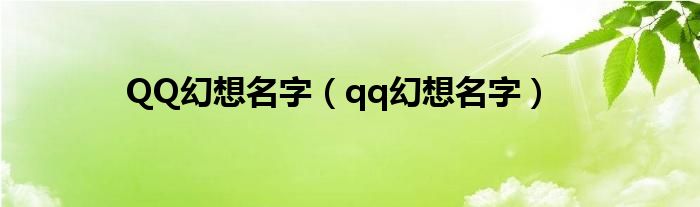 QQ幻想名字（qq幻想名字）