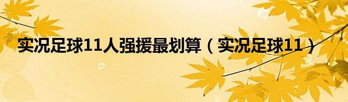 实况足球11人强援最划算（实况足球11）