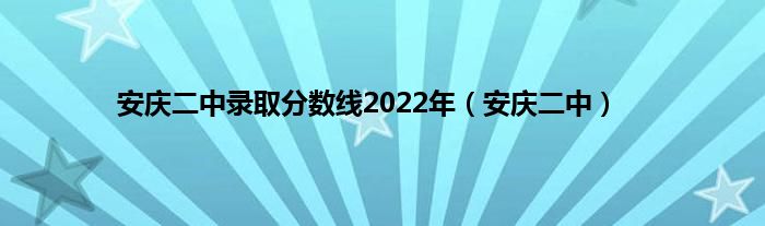 安庆二中录取分数线2022年（安庆二中）