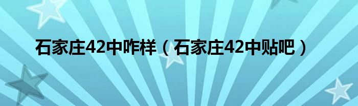 石家庄42中咋样（石家庄42中贴吧）