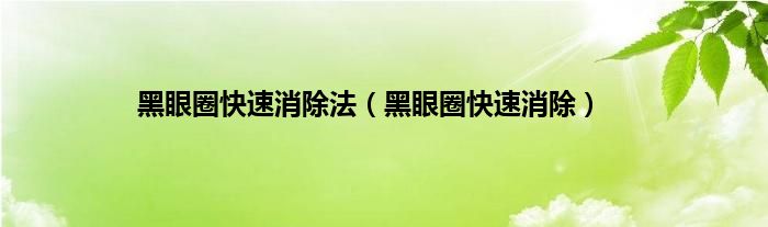 黑眼圈快速消除法（黑眼圈快速消除）