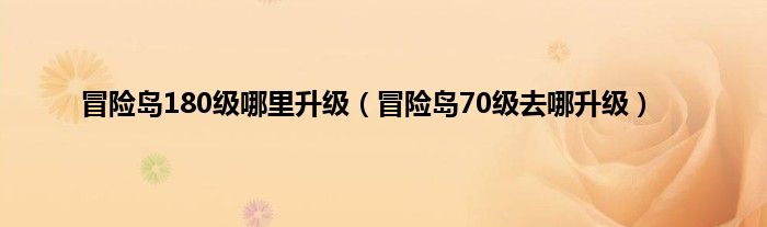 冒险岛180级哪里升级（冒险岛70级去哪升级）