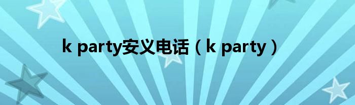 k party安义电话（k party）