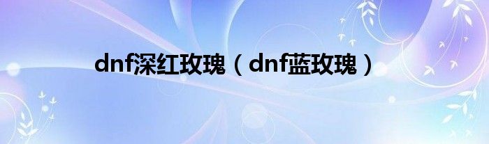 dnf深红玫瑰（dnf蓝玫瑰）