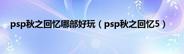 psp秋之回忆哪部好玩（psp秋之回忆5）