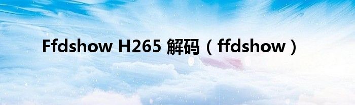 Ffdshow H265 解码（ffdshow）