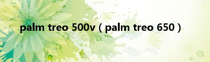 palm treo 500v（palm treo 650）