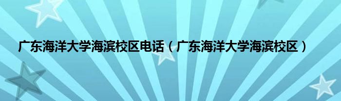 广东海洋大学海滨校区电话（广东海洋大学海滨校区）