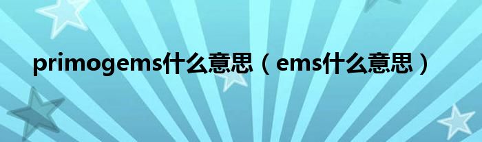 primogems是什么意思（ems是什么意思）