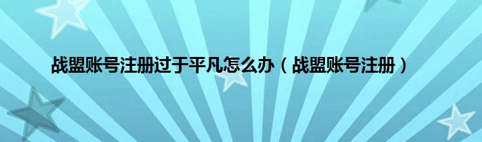 战盟账号注册过于平凡怎么办（战盟账号注册）