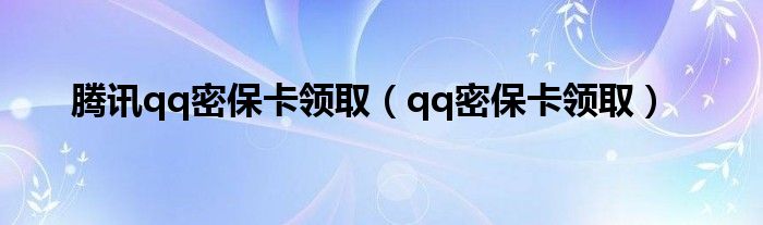 腾讯qq密保卡领取（qq密保卡领取）