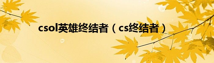 csol英雄终结者（cs终结者）