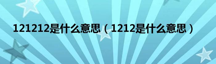 121212是是什么意思（1212是是什么意思）