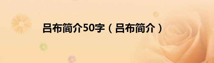 吕布简介50字（吕布简介）