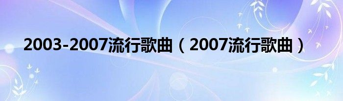 2003-2007流行歌曲（2007流行歌曲）