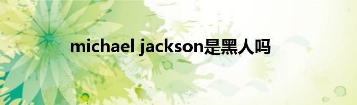 michael jackson是黑人吗