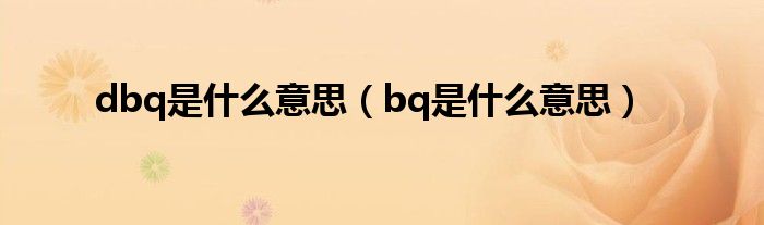 dbq是是什么意思（bq是是什么意思）