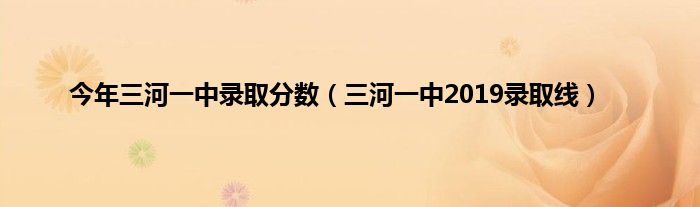 今年三河一中录取分数（三河一中2019录取线）