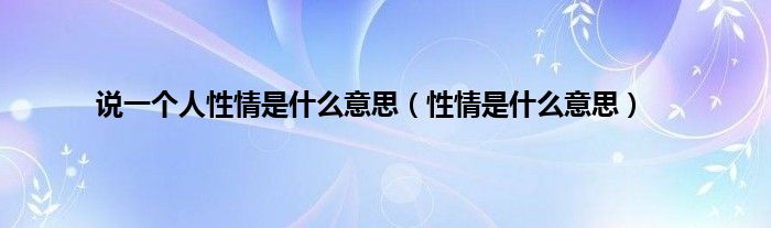 说一个人性情是是什么意思（性情是是什么意思）