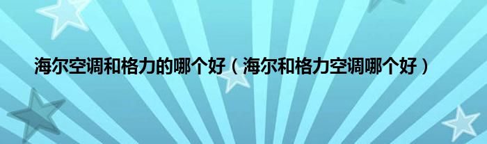 海尔空调和格力的哪个好（海尔和格力空调哪个好）