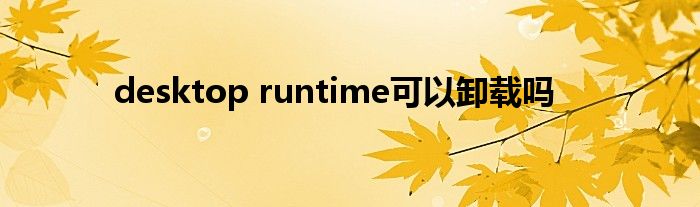 desktop runtime可以卸载吗