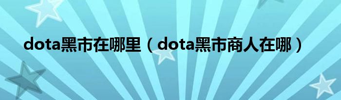 dota黑市在哪里（dota黑市商人在哪）