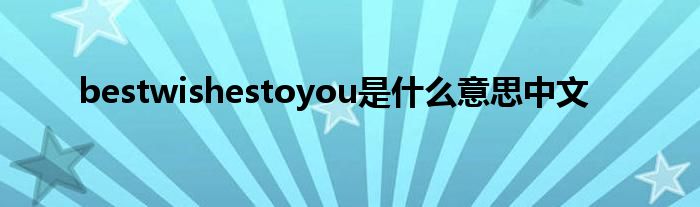 bestwishestoyou是是什么意思中文