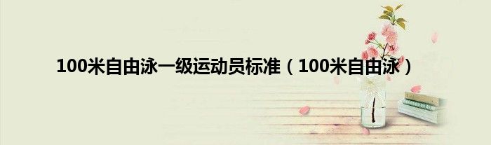 100米自由泳一级运动员标准（100米自由泳）