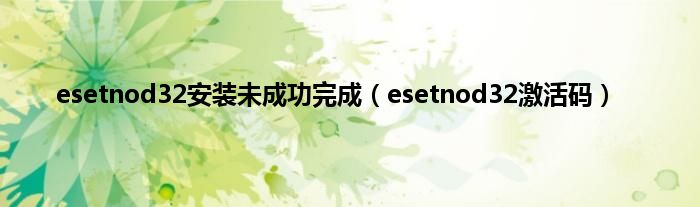 esetnod32安装未成功完成（esetnod32激活码）