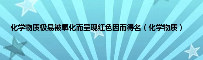 化学物质极易被氧化而呈现红色因而得名（化学物质）