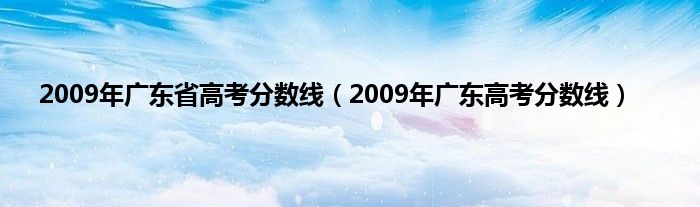 2009年广东省高考分数线（2009年广东高考分数线）