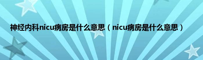 神经内科nicu病房是是什么意思（nicu病房是是什么意思）