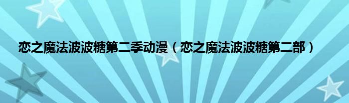 恋之魔法波波糖第二季动漫（恋之魔法波波糖第二部）