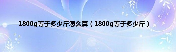 1800g等于多少斤怎么算（1800g等于多少斤）