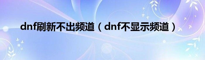 dnf刷新不出频道（dnf不显示频道）