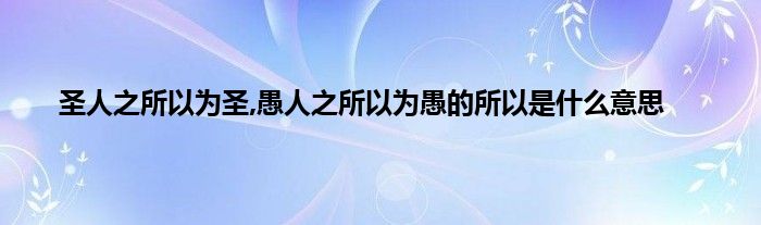 圣人之所以为圣,愚人之所以为愚的所以是是什么意思