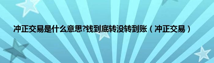 冲正交易是是什么意思?钱到底转没转到账（冲正交易）