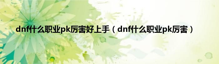 dnf是什么职业pk厉害好上手（dnf是什么职业pk厉害）